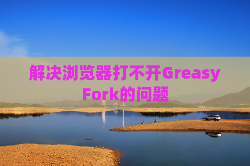 解决浏览器打不开GreasyFork的问题